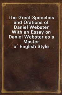 The Great Speeches and Orations of Daniel WebsterWith an Essay on Daniel Webster as a Master of English Style (Ŀ̹)