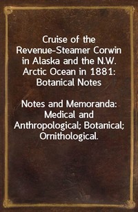Cruise of the Revenue-Steamer Corwin in Alaska and the N.W. Arctic Ocean in 1881: Botanical NotesNotes and Memoranda: Medical and Anthropological; (커버이미지)