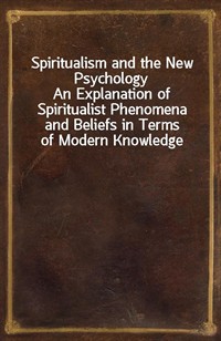 Spiritualism and the New PsychologyAn Explanation of Spiritualist Phenomena and Beliefs in Terms of Modern Knowledge (Ŀ̹)