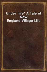 Under Fire: A Tale of New England Village Life (Ŀ̹)