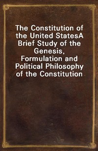 The Constitution of the United StatesA Brief Study of the Genesis, Formulation and Political Philosophy of the Constitution (Ŀ̹)