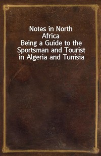 Notes in North AfricaBeing a Guide to the Sportsman and Tourist in Algeria and Tunisia (Ŀ̹)