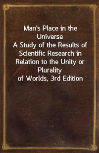 Man's Place in the UniverseA Study of the Results of Scientific Research in Relation to the Unity or Plurality of Worlds, 3rd Edition (Ŀ̹)