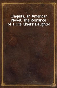 Chiquita, an American Novel: The Romance of a Ute Chief's Daughter (커버이미지)
