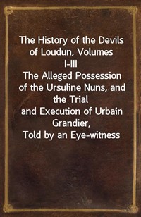 The History of the Devils of Loudun, Volumes I-IIIThe Alleged Possession of the Ursuline Nuns, and the Trialand Execution of Urbain Grandier, Told (Ŀ̹)