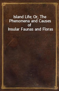 Island Life; Or, The Phenomena and Causes of Insular Faunas and Floras (커버이미지)