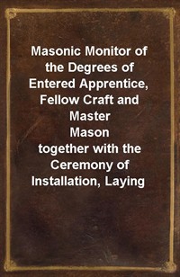 Masonic Monitor of the Degrees of Entered Apprentice, Fellow Craft and Master Masontogether with the Ceremony of Installation, Laying Corner Stones (Ŀ̹)