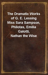 The Dramatic Works of G. E. LessingMiss Sara Sampson, Philotas, Emilia Galotti, Nathan the Wise (Ŀ̹)