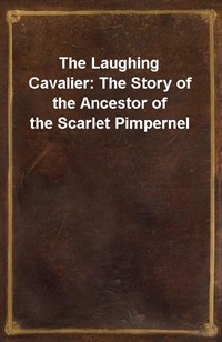 The Laughing Cavalier: The Story of the Ancestor of the Scarlet Pimpernel (Ŀ̹)