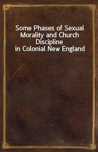 Some Phases of Sexual Morality and Church Discipline in Colonial New England (Ŀ̹)