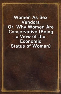 Women As Sex VendorsOr, Why Women Are Conservative (Being a View of the Economic Status of Woman) (Ŀ̹)