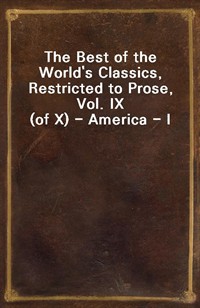 The Best of the World's Classics, Restricted to Prose, Vol. IX (of X) - America - I (Ŀ̹)