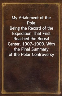 My Attainment of the PoleBeing the Record of the Expedition That First Reached the Boreal Center, 1907-1909. With the Final Summary of the Polar Co (Ŀ̹)