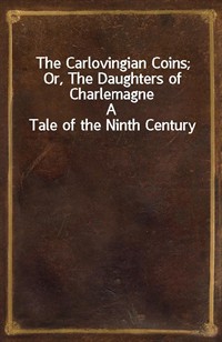 The Carlovingian Coins; Or, The Daughters of CharlemagneA Tale of the Ninth Century (Ŀ̹)