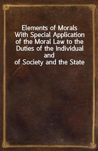 Elements of MoralsWith Special Application of the Moral Law to the Duties of the Individual and of Society and the State (커버이미지)