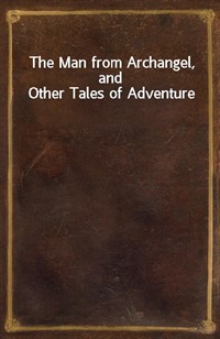 The Man from Archangel, and Other Tales of Adventure (Ŀ̹)