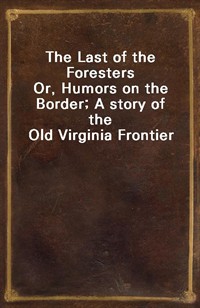 The Last of the ForestersOr, Humors on the Border; A story of the Old Virginia Frontier (Ŀ̹)