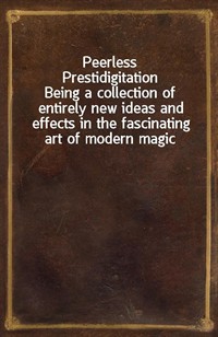 Peerless PrestidigitationBeing a collection of entirely new ideas and effects in the fascinating art of modern magic (Ŀ̹)