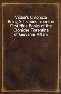 Villani's ChronicleBeing Selections from the First Nine Books of the Croniche Fiorentine of Giovanni Villani (Ŀ̹)