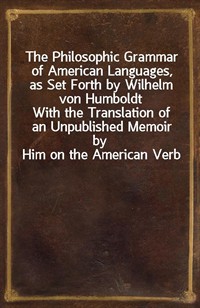 The Philosophic Grammar of American Languages, as Set Forth by Wilhelm von HumboldtWith the Translation of an Unpublished Memoir by Him on the Amer (Ŀ̹)