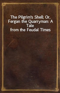 The Pilgrim's Shell; Or, Fergan the Quarryman: A Tale from the Feudal Times (Ŀ̹)