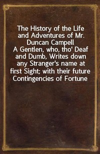 The History of the Life and Adventures of Mr. Duncan CampellA Gentlen, who, tho' Deaf and Dumb, Writes down any Stranger's name at first Sight; wit (Ŀ̹)