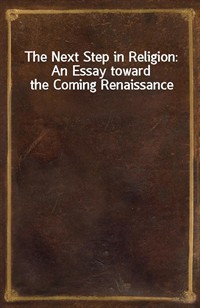 The Next Step in Religion: An Essay toward the Coming Renaissance (Ŀ̹)