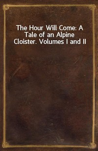 The Hour Will Come: A Tale of an Alpine Cloister. Volumes I and II (Ŀ̹)