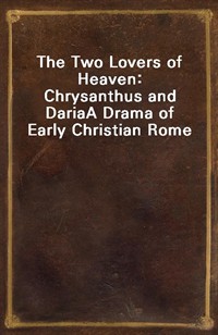 The Two Lovers of Heaven: Chrysanthus and DariaA Drama of Early Christian Rome (Ŀ̹)