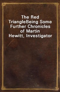 The Red TriangleBeing Some Further Chronicles of Martin Hewitt, Investigator (Ŀ̹)