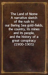 The Land of NomeA narrative sketch of the rush to our Bering Sea gold-fields, the country, its mines and its people, and the history of a great con (Ŀ̹)