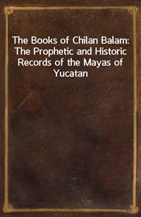 The Books of Chilan Balam: The Prophetic and Historic Records of the Mayas of Yucatan (Ŀ̹)