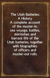 The Utah Batteries: A HistoryA complete account of the muster-in, sea voyage, battles, skirmishes and barrack life of the Utah batteries, together (Ŀ̹)