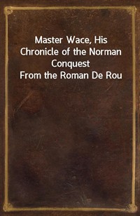 Master Wace, His Chronicle of the Norman Conquest From the Roman De Rou (Ŀ̹)