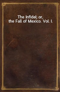 The Infidel; or, the Fall of Mexico. Vol. I. (Ŀ̹)