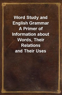 Word Study and English GrammarA Primer of Information about Words, Their Relations and Their Uses (Ŀ̹)