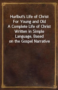Hurlbut's Life of Christ For Young and OldA Complete Life of Christ Written in Simple Language, Based on the Gospel Narrative (커버이미지)