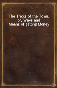 The Tricks of the Town: or, Ways and Means of getting Money (Ŀ̹)