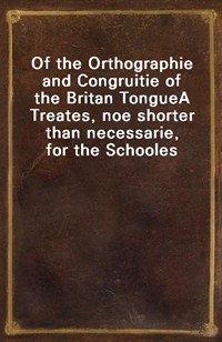 Of the Orthographie and Congruitie of the Britan TongueA Treates, noe shorter than necessarie, for the Schooles (Ŀ̹)