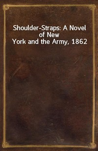 Shoulder-Straps: A Novel of New York and the Army, 1862 (Ŀ̹)