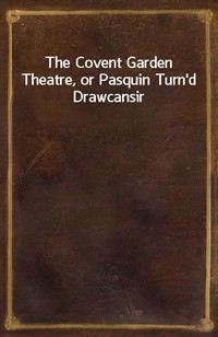 The Covent Garden Theatre, or Pasquin Turn'd Drawcansir (Ŀ̹)