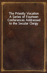 The Priestly VocationA Series of Fourteen Conferences Addressed to the Secular Clergy (Ŀ̹)