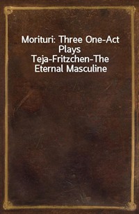 Morituri: Three One-Act PlaysTeja-Fritzchen-The Eternal Masculine (Ŀ̹)