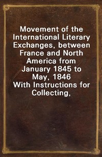 Movement of the International Literary Exchanges, between France and North America from January 1845 to May, 1846With Instructions for Collecting, (Ŀ̹)