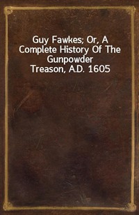 Guy Fawkes; Or, A Complete History Of The Gunpowder Treason, A.D. 1605 (커버이미지)