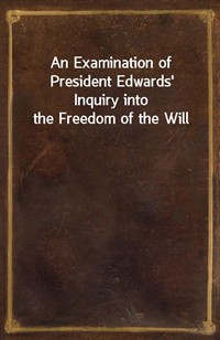 An Examination of President Edwards' Inquiry into the Freedom of the Will (커버이미지)