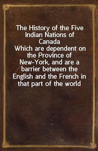 The History of the Five Indian Nations of CanadaWhich are dependent on the Province of New-York, and are a barrier between the English and the Fren (Ŀ̹)