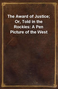 The Award of Justice; Or, Told in the Rockies: A Pen Picture of the West (Ŀ̹)