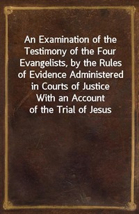 An Examination of the Testimony of the Four Evangelists, by the Rules of Evidence Administered in Courts of JusticeWith an Account of the Trial of (커버이미지)