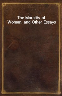 The Morality of Woman, and Other Essays (Ŀ̹)